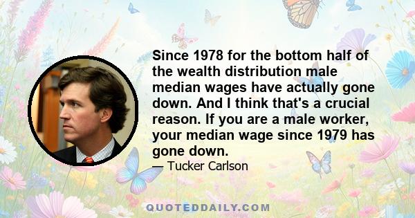 Since 1978 for the bottom half of the wealth distribution male median wages have actually gone down. And I think that's a crucial reason. If you are a male worker, your median wage since 1979 has gone down.