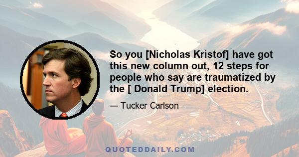 So you [Nicholas Kristof] have got this new column out, 12 steps for people who say are traumatized by the [ Donald Trump] election.