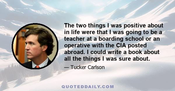 The two things I was positive about in life were that I was going to be a teacher at a boarding school or an operative with the CIA posted abroad. I could write a book about all the things I was sure about.