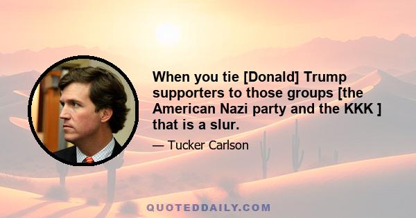 When you tie [Donald] Trump supporters to those groups [the American Nazi party and the KKK ] that is a slur.