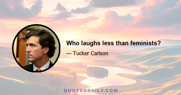 Who laughs less than feminists?