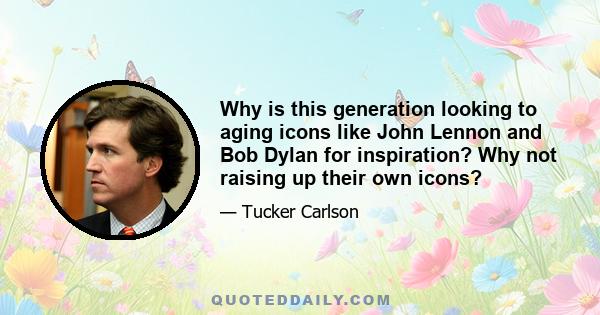 Why is this generation looking to aging icons like John Lennon and Bob Dylan for inspiration? Why not raising up their own icons?