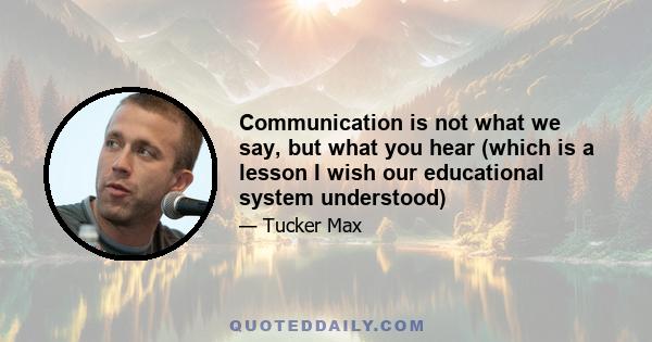 Communication is not what we say, but what you hear (which is a lesson I wish our educational system understood)