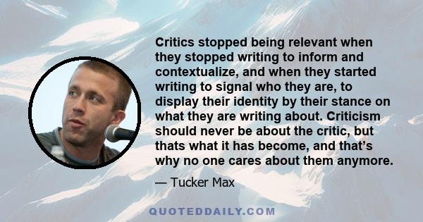 Critics stopped being relevant when they stopped writing to inform and contextualize, and when they started writing to signal who they are, to display their identity by their stance on what they are writing about.