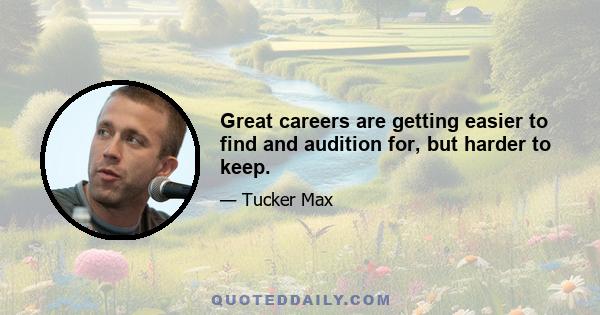 Great careers are getting easier to find and audition for, but harder to keep.