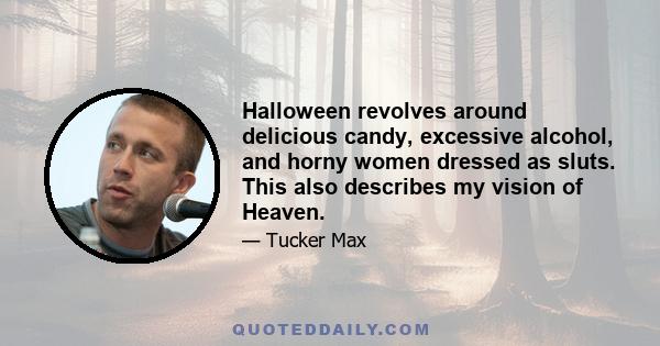 Halloween revolves around delicious candy, excessive alcohol, and horny women dressed as sluts. This also describes my vision of Heaven.