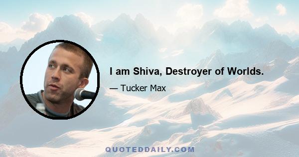 I am Shiva, Destroyer of Worlds.