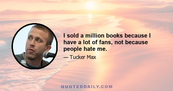 I sold a million books because I have a lot of fans, not because people hate me.