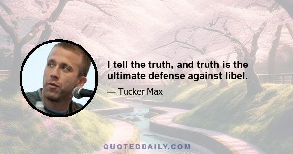 I tell the truth, and truth is the ultimate defense against libel.