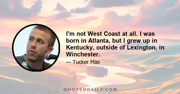 I'm not West Coast at all. I was born in Atlanta, but I grew up in Kentucky, outside of Lexington, in Winchester.