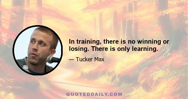 In training, there is no winning or losing. There is only learning.