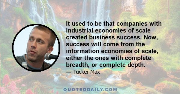 It used to be that companies with industrial economies of scale created business success. Now, success will come from the information economies of scale, either the ones with complete breadth, or complete depth.