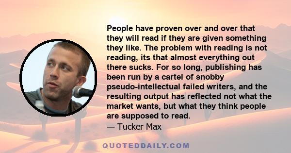 People have proven over and over that they will read if they are given something they like. The problem with reading is not reading, its that almost everything out there sucks. For so long, publishing has been run by a