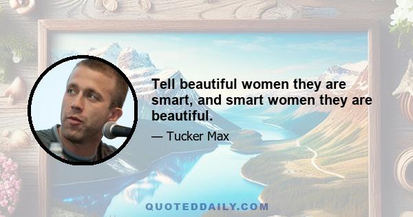 Tell beautiful women they are smart, and smart women they are beautiful.