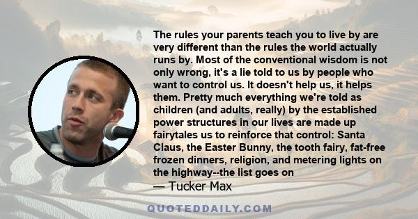 The rules your parents teach you to live by are very different than the rules the world actually runs by. Most of the conventional wisdom is not only wrong, it's a lie told to us by people who want to control us. It