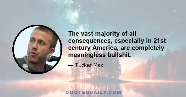 The vast majority of all consequences, especially in 21st century America, are completely meaningless bullshit.