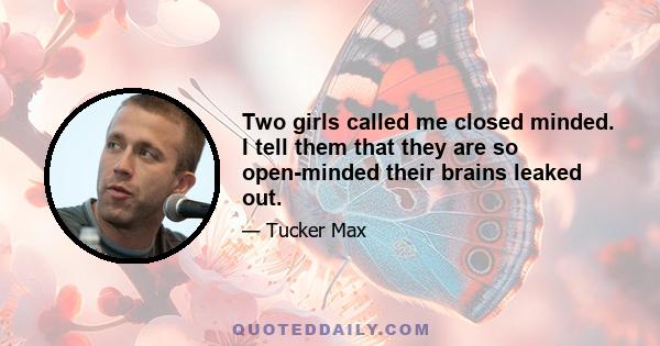 Two girls called me closed minded. I tell them that they are so open-minded their brains leaked out.