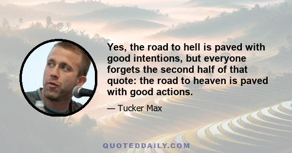 Yes, the road to hell is paved with good intentions, but everyone forgets the second half of that quote: the road to heaven is paved with good actions.