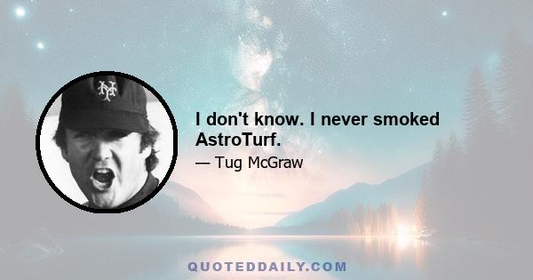 I don't know. I never smoked AstroTurf.