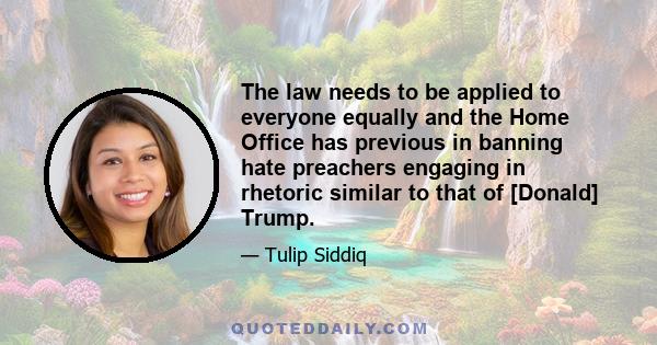 The law needs to be applied to everyone equally and the Home Office has previous in banning hate preachers engaging in rhetoric similar to that of [Donald] Trump.