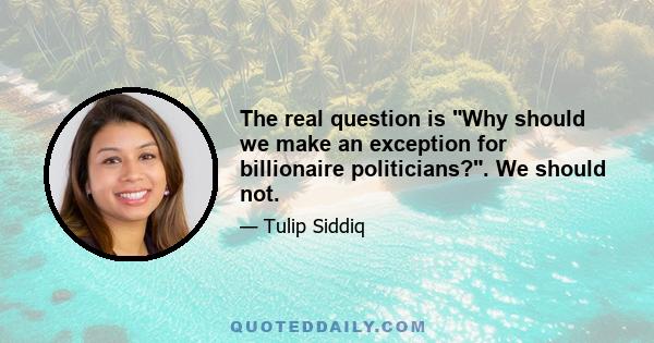 The real question is Why should we make an exception for billionaire politicians?. We should not.