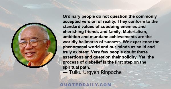 Ordinary people do not question the commonly accepted version of reality. They conform to the standard values of subduing enemies and cherishing friends and family. Materialism, ambition and mundane achievements are the 