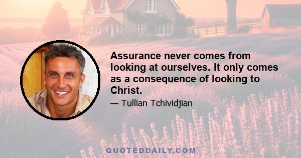 Assurance never comes from looking at ourselves. It only comes as a consequence of looking to Christ.