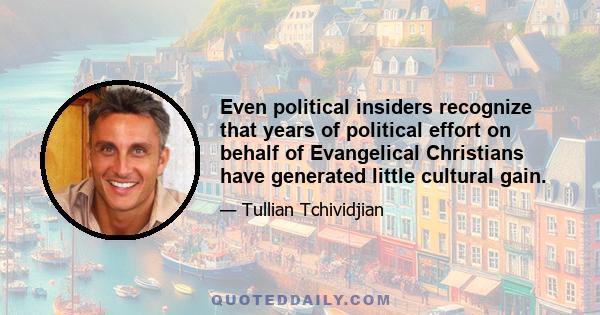 Even political insiders recognize that years of political effort on behalf of Evangelical Christians have generated little cultural gain.