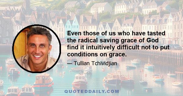 Even those of us who have tasted the radical saving grace of God find it intuitively difficult not to put conditions on grace.