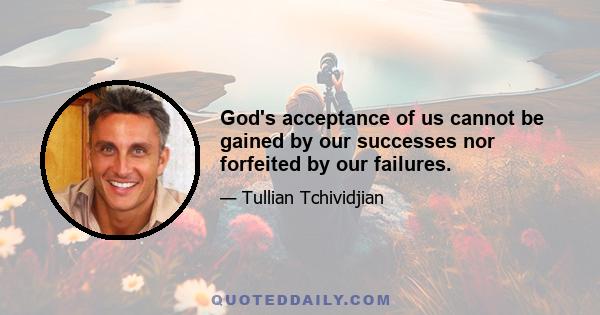 God's acceptance of us cannot be gained by our successes nor forfeited by our failures.