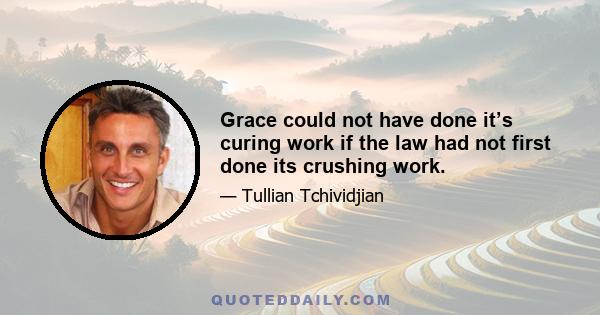 Grace could not have done it’s curing work if the law had not first done its crushing work.