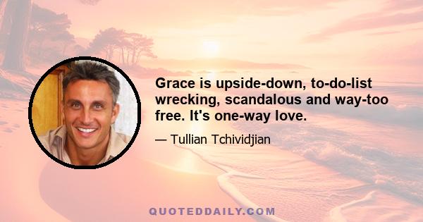 Grace is upside-down, to-do-list wrecking, scandalous and way-too free. It's one-way love.