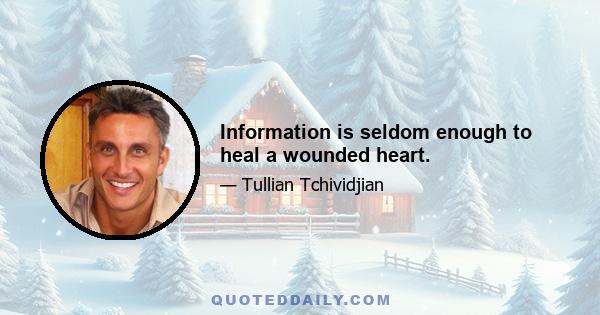 Information is seldom enough to heal a wounded heart.