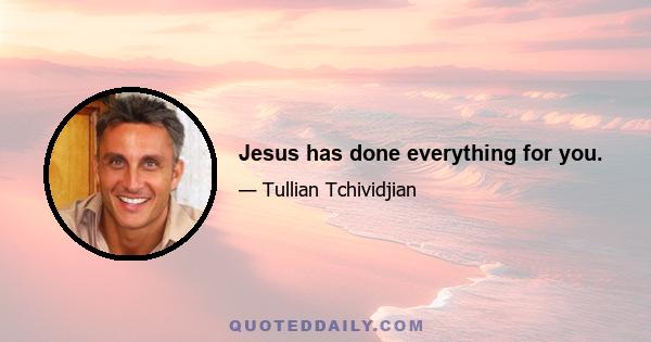 Jesus has done everything for you.