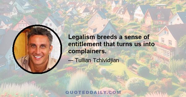 Legalism breeds a sense of entitlement that turns us into complainers.