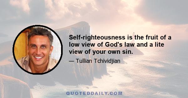 Self-righteousness is the fruit of a low view of God's law and a lite view of your own sin.