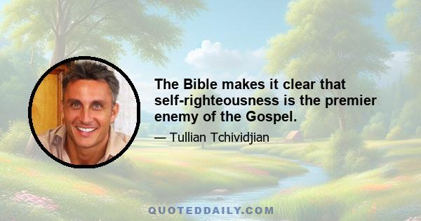 The Bible makes it clear that self-righteousness is the premier enemy of the Gospel.