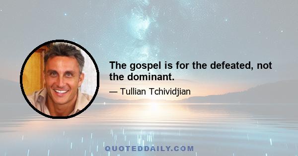 The gospel is for the defeated, not the dominant.