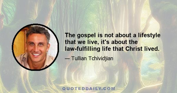 The gospel is not about a lifestyle that we live, it's about the law-fulfilling life that Christ lived.