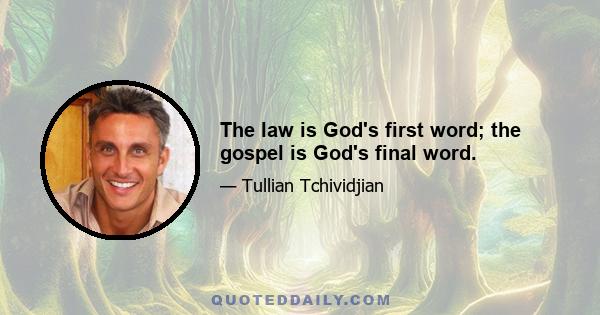 The law is God's first word; the gospel is God's final word.