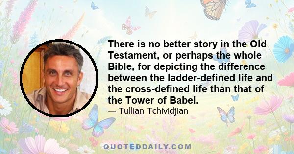 There is no better story in the Old Testament, or perhaps the whole Bible, for depicting the difference between the ladder-defined life and the cross-defined life than that of the Tower of Babel.