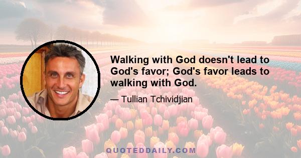 Walking with God doesn't lead to God's favor; God's favor leads to walking with God.