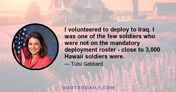 I volunteered to deploy to Iraq. I was one of the few soldiers who were not on the mandatory deployment roster - close to 3,000 Hawaii soldiers were.