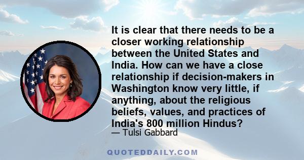 It is clear that there needs to be a closer working relationship between the United States and India. How can we have a close relationship if decision-makers in Washington know very little, if anything, about the