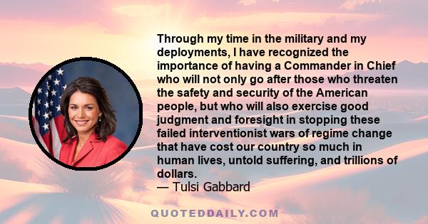 Through my time in the military and my deployments, I have recognized the importance of having a Commander in Chief who will not only go after those who threaten the safety and security of the American people, but who