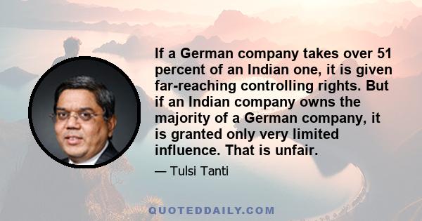 If a German company takes over 51 percent of an Indian one, it is given far-reaching controlling rights. But if an Indian company owns the majority of a German company, it is granted only very limited influence. That is 