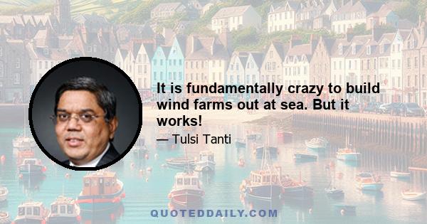 It is fundamentally crazy to build wind farms out at sea. But it works!