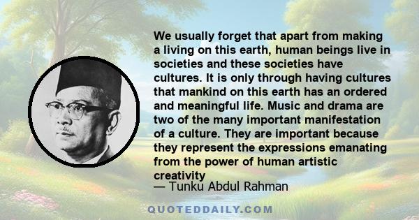 We usually forget that apart from making a living on this earth, human beings live in societies and these societies have cultures. It is only through having cultures that mankind on this earth has an ordered and