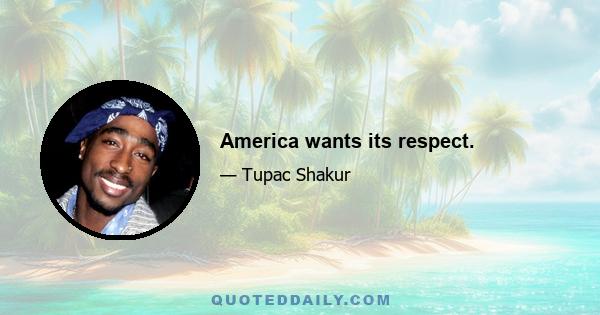 America wants its respect.