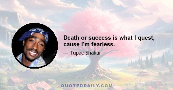 Death or success is what I quest, cause I'm fearless.